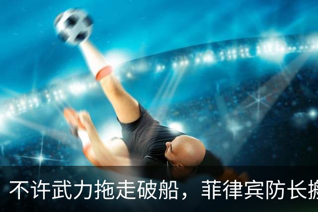 不许武力拖走破船，菲律宾防长搬出美国，想让中国“投鼠忌器”