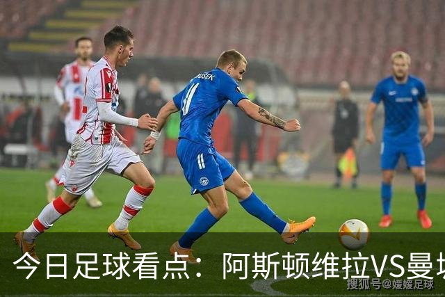 今日足球看点：阿斯顿维拉VS曼城，阿森纳VS埃弗顿，考文垂VS富勒姆，切尔西VS热刺
