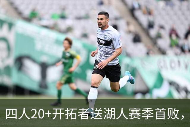 四人20+开拓者送湖人赛季首败，东契奇空砍41+5+9利拉德21+5
