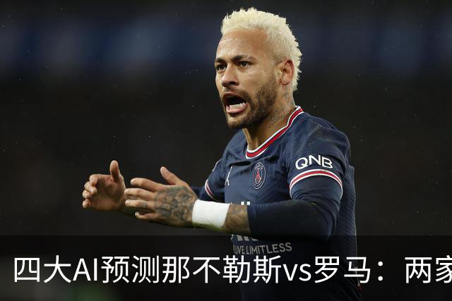 四大AI预测那不勒斯vs罗马：两家看好客胜，两家倾向平局