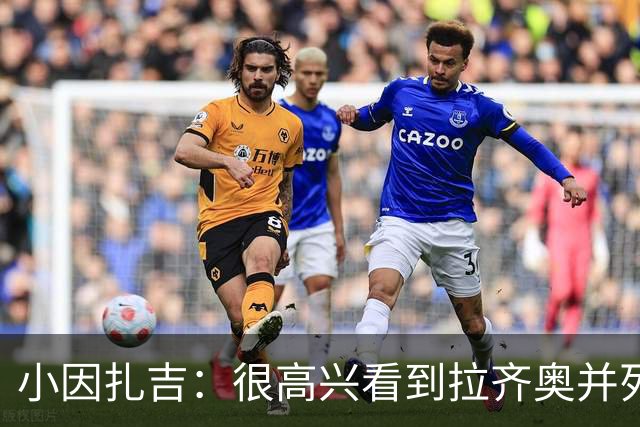 小因扎吉：很高兴看到拉齐奥并列榜首，我永远亏欠蓝鹰