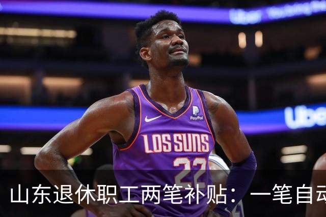 山东退休职工两笔补贴：一笔自动发，一笔要主动申