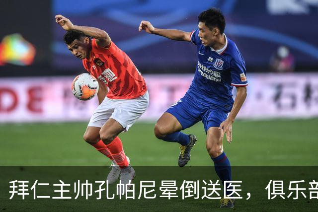 拜仁主帅孔帕尼晕倒送医，俱乐部确认正接受检查