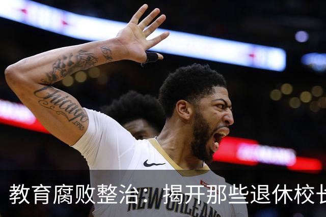教育腐败整治：揭开那些退休校长的黑幕真相