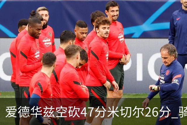 爱德华兹空砍47分米切尔26分 骑士加时险胜森林狼