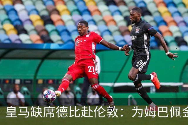 皇马缺席德比赴伦敦：为姆巴佩金球奖豪赌