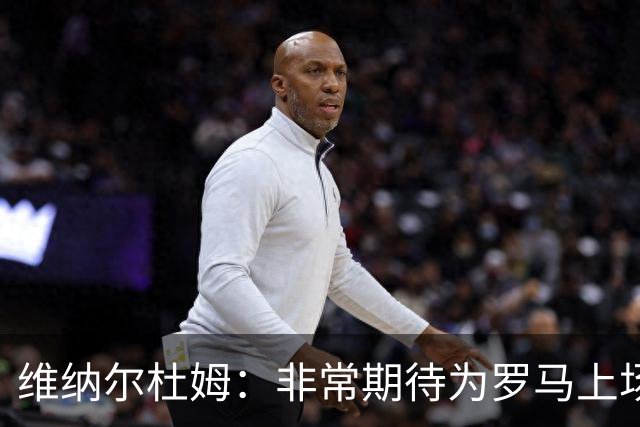 维纳尔杜姆：非常期待为罗马上场 将竭尽全力