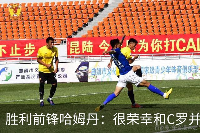 胜利前锋哈姆丹：很荣幸和C罗并肩作战，我从他身上学到了很多