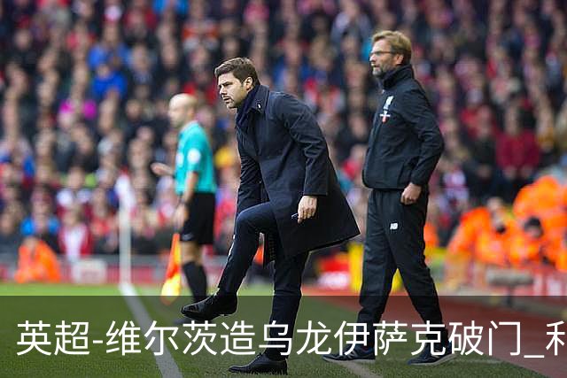 英超-维尔茨造乌龙伊萨克破门 利物浦2-0布莱顿4连胜