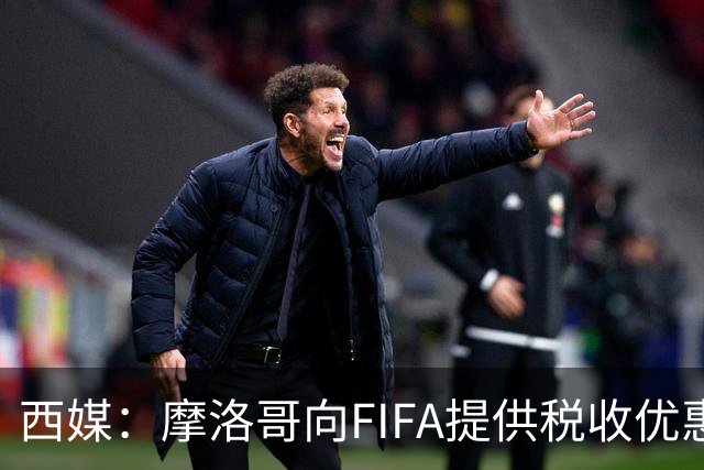 西媒：摩洛哥向FIFA提供税收优惠，力争让2030世界杯决赛落户本国