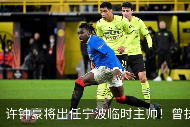 许钟豪将出任宁波临时主帅！曾执教NBL长沙 球员时期随广厦夺冠
