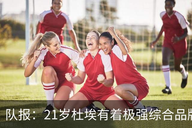 队报：21岁杜埃有着极强综合品牌价值，其受追捧程度超越了登贝莱
