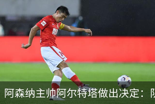 阿森纳主帅阿尔特塔做出决定：队内夺冠核心中场苏维门迪可以转会皇马