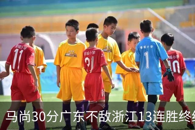 马尚30分广东不敌浙江13连胜终结 余嘉豪20分