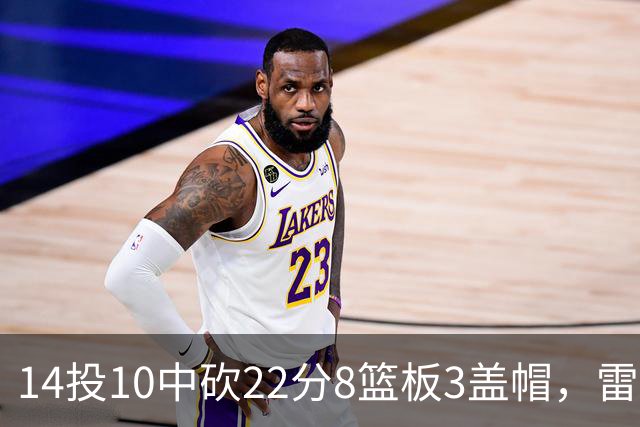 14投10中砍22分8篮板3盖帽，雷迪克称他第三节无处不在