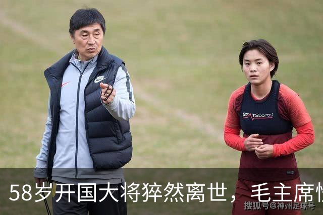 58岁开国大将猝然离世，毛主席愣了很久：你们都不晓得他