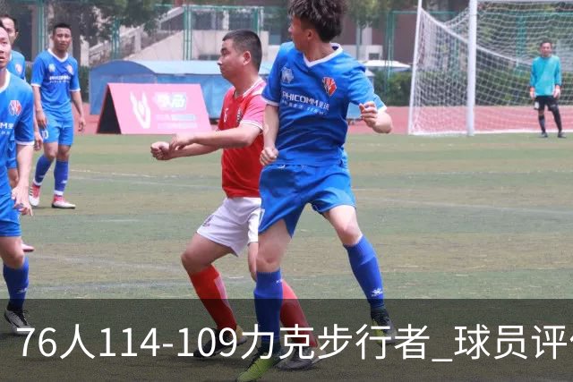 76人114-109力克步行者 球员评价：5人优秀，2人及格，2人低迷